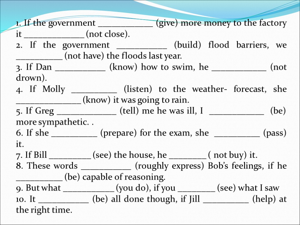 1. If the government ____________ (give) more money to the factory it _____________ (not